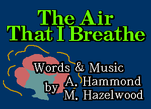 The Air

That I Breathe
(fX 1

Words 8L Music

L y.A' SHammond
yM. Hazelwood