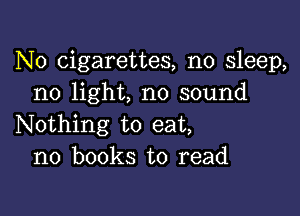 N0 cigarettes, no sleep,
no light, no sound

Nothing to eat,
no books to read