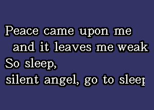 Peace came upon me
and it leaves me weak

80 sleep,

silent angel, go to sleeI