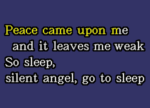 Peace came upon me
and it leaves me weak

80 sleep,

silent angel, go to sleep