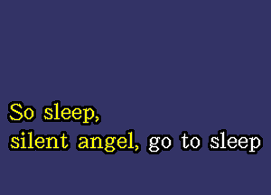 So sleep,
silent angel, go to sleep