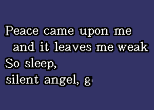 Peace came upon me
and it leaves me weak

So sleep,
silent angel, 9,-