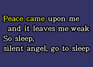 Peace came upon me
and it leaves me weak

80 sleep,

silent angel, go to sleep