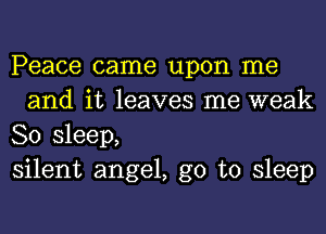 Peace came upon me
and it leaves me weak

80 sleep,

silent angel, go to sleep