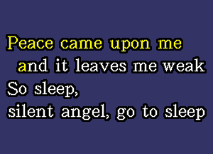 Peace came upon me
and it leaves me weak

80 sleep,

silent angel, go to sleep