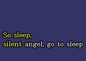 So sleep,
silent angel, go to sleep