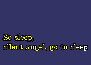 So sleep,
silent angel, go to sleep