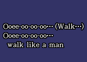 Ooee-oo-oo-oo' (Walkw)

Ooee-oo-oo-oow
walk like a man