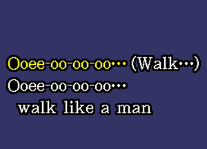 Ooee-oo-oo-oo' (Walkw)

Ooee-oo-oo-oow
walk like a man