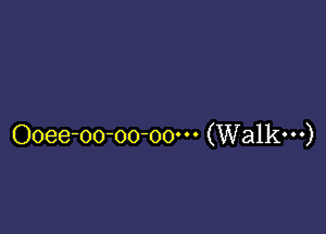 Ooee-oo-oo-oo' (Walk---)