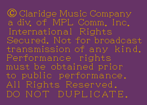 C3) Claridge Music Company

a div, of IVIPL Comm, Inc,
International Rights
Secured. Not for broadcast
transmission of any kind.
Performance rights

must be obtained prior

to public performance.

All Rights Reserved.
DO NOT DUPLICATE.