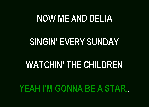 NOW ME AND DELIA

SINGIN' EVERY SUNDAY

WATCHIN' THE CHILDREN