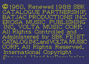 ((31960, Renewed1988 SBK
CATALOGUE PARTNERSHIP.
BATJAC PRODUCTIONS INC.

EROSA MUSIC PUBLISHING
INC. VOLTA MUSIC CORP.
All Rights Controlled and

Administered by SBK FEIST
CATALOG INC.and VOLTA MUSIC
CORP. All Rights Reserved.

International Copyright

o--...--.1 11--.11---1-w-.-... --o-.-