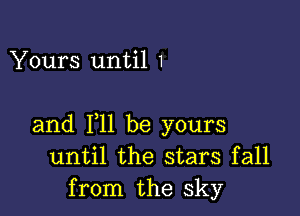 Yours until 1

and 111 be yours
until the stars fall
from the sky