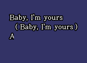 Baby, Fm yours
( Baby, Fm yours)

A