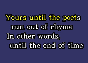 Yours until the poets
run out of rhyme

In other words,
until the end of time