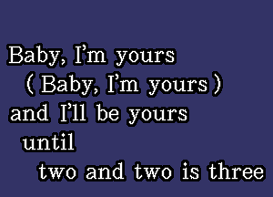 Baby, Fm yours
( Baby, I,m yours )

and F11 be yours
11I1til

two and two is three