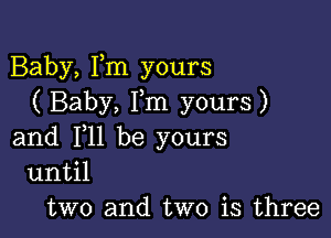 Baby, Fm yours
( Baby, I,m yours )

and F11 be yours
11I1til

two and two is three