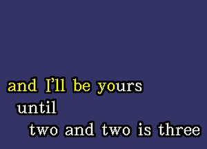 and F11 be yours
11I1til

two and two is three