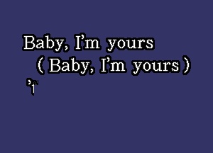 Baby, Fm yours
( Baby, Fm yours)

1