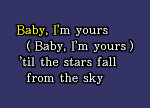 Baby, Fm yours
( Baby, Fm yours)

Til the stars fall
from the sky