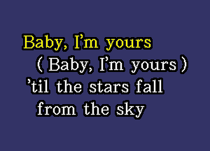 Baby, Fm yours
( Baby, Fm yours)

Til the stars fall
from the sky