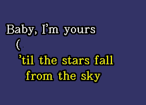 Baby, Fm yours
(

Til the stars fall
from the sky