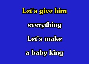 Let's give him

everyming
Let's make

a baby king