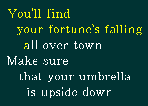 Y0u 11 find
your fortunds falling
all over town

Make sure
that your umbrella
is upside down