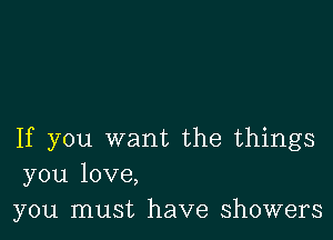 If you want the things
you love,
you must have showers