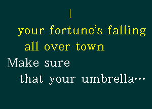 l

your fortunds falling
all over town

Make sure
that your umbrella-