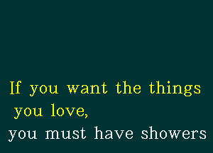 If you want the things
you love,
you must have showers