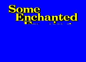 Some
Enchanted

-- .a