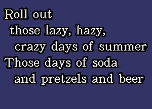 Roll out

those lazy, hazy,

crazy days of summer
Those days of soda

and pretzels and beer