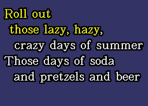 Roll out

those lazy, hazy,

crazy days of summer
Those days of soda

and pretzels and beer