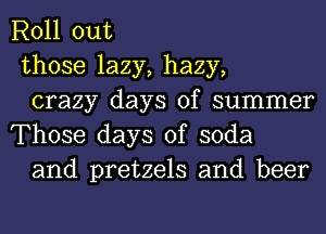 Roll out

those lazy, hazy,

crazy days of summer
Those days of soda

and pretzels and beer