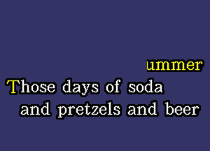 ummer

Those days of soda
and pretzels and beer