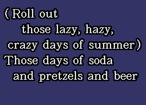 ( Roll out
those lazy, hazy,
crazy days of summer)
Those days of soda
and pretzels and beer