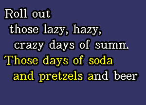 Roll out
those lazy, hazy,
crazy days of summ
Those days of soda
and pretzels and beer