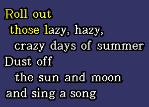 Roll out

those lazy, hazy,

crazy days of summer
Dust off

the sun and moon
and sing a song