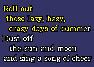 Roll out

those lazy, hazy,

crazy days of summer
Dust off

the sun and moon
and sing a song of cheer