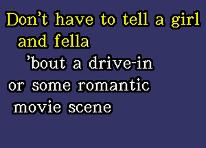 D0n t have to tell a girl
and fella

bout a drive-in

or some romantic
movie scene