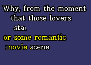 Why, from the moment
that those lovers
sta1

or some romantic
movie scene