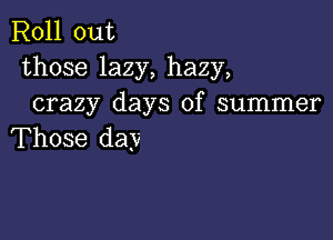 Roll out
those lazy, hazy,
crazy days of summer

Those day