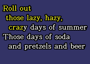 Roll out

those lazy, hazy,

crazy days of summer
Those days of soda

and pretzels and beer