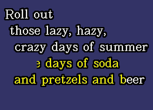 Roll out
those lazy, hazy,
crazy days of summer
3 days of soda
and pretzels and beer