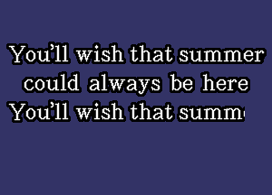 You,11 Wish that summer
could always be here
You,11 Wish that summn