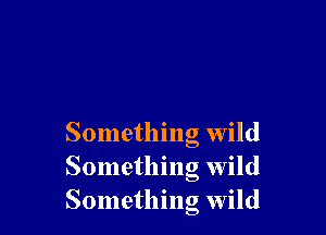 Something wild
Something wild
Something wild