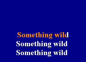 Something wild
Something wild
Something wild