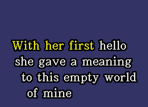 With her first hello

she gave a meaning
to this empty world
of mine